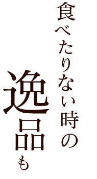 食べたりない時の逸品も