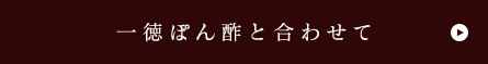 一徳ぽん酢と合わせて