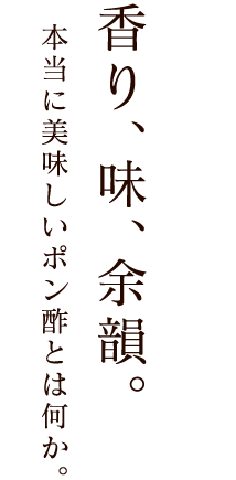 香り、味、余韻。本当に美味しいポン酢とは何か…。